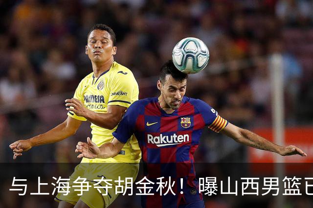 与上海争夺胡金秋！曝山西男篮已向广厦发起报价