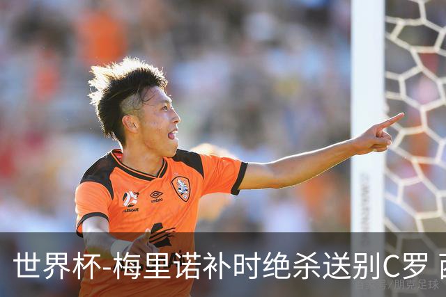 世界杯-梅里诺补时绝杀送别C罗 西班牙1-0葡萄牙进8强