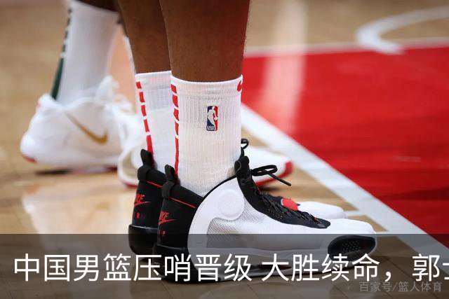 中国男篮压哨晋级 大胜续命，郭士强不会下课 但挑战才刚刚开始！