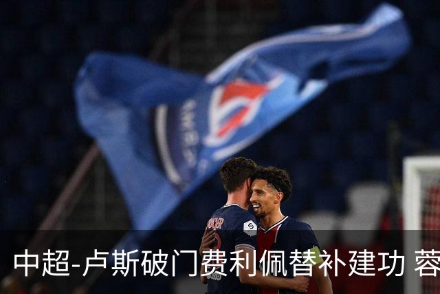 中超-卢斯破门费利佩替补建功 蓉城1-1西海岸遭三连平
