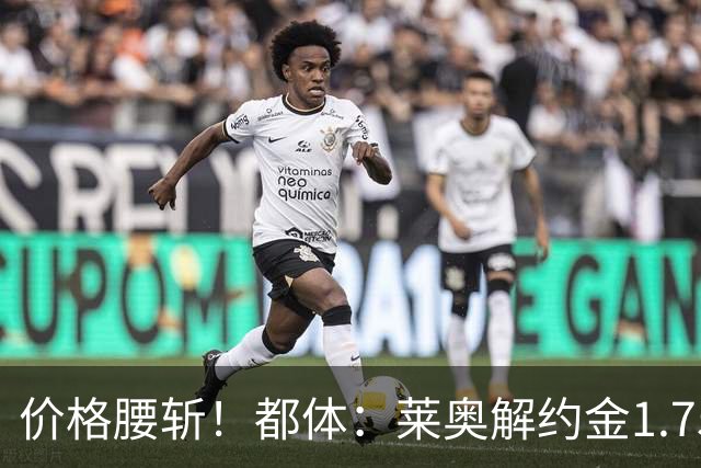 价格腰斩！都体：莱奥解约金1.75亿+去年想卖1亿，现最多卖5000万