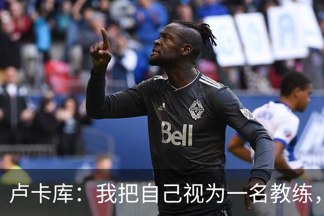 卢卡库：我把自己视为一名教练，未来想要成为一名优秀的教练