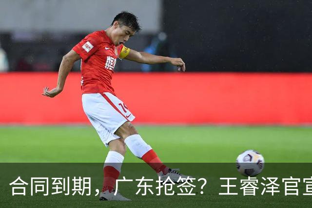 合同到期，广东抢签？王睿泽官宣，顶薪合同，曾随广东全运会夺冠