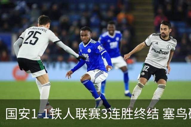 国安1-1铁人联赛3连胜终结 塞鸟破门邦本宜裕扳平孔特陈彬彬助攻