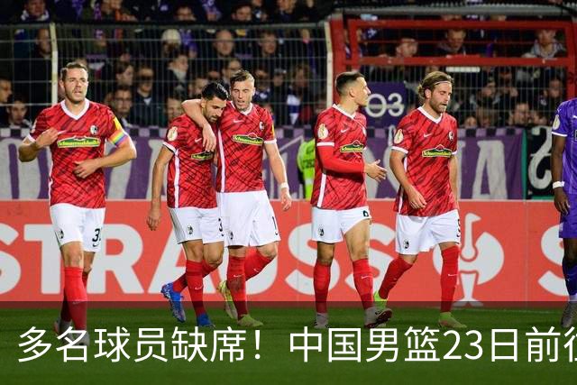 多名球员缺席！中国男篮23日前往海口，参加国际团结杯热身赛