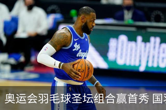 奥运会羽毛球圣坛组合赢首秀 国羽首日豪取6连胜
