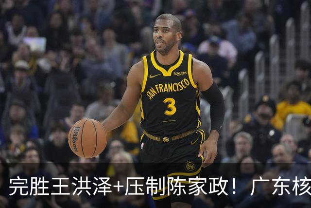 完胜王洪泽+压制陈家政！广东核心崛起，杜锋是否会交易徐杰？