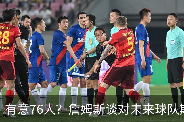 有意76人？詹姆斯谈对未来球队期望时直言看重“相信过程”