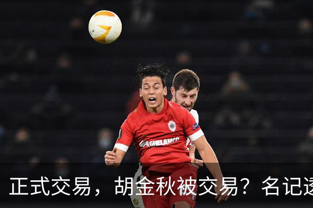 正式交易，胡金秋被交易？名记透露情况，下家被曝光，转会费6000万