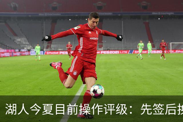 湖人今夏目前操作评级：先签后换引进凯斯勒A 给里夫斯大合同A