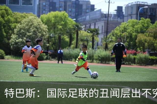 特巴斯：国际足联的丑闻层出不穷，他们不能只是道歉了事