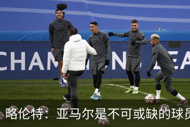 略伦特：亚马尔是不可或缺的球员 他能凭一己之力改变比赛走向