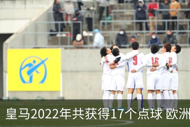 皇马2022年共获得17个点球 欧洲获点球最多
