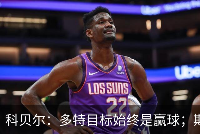 科贝尔：多特目标始终是赢球；期待鲁尔德比回归