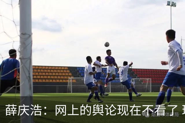 薛庆浩：网上的舆论现在不看了 球迷对我支持和帮助很大