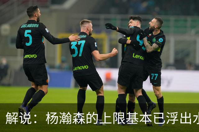 解说：杨瀚森的上限基本已浮出水面 决定他天花板的是身体