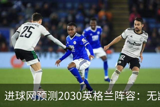 进球网预测2030英格兰阵容：无凯恩，道曼前腰，贝林踢前锋