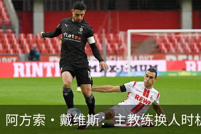 阿方索·戴维斯：主教练换人时机恰到好处，最终助我们获胜