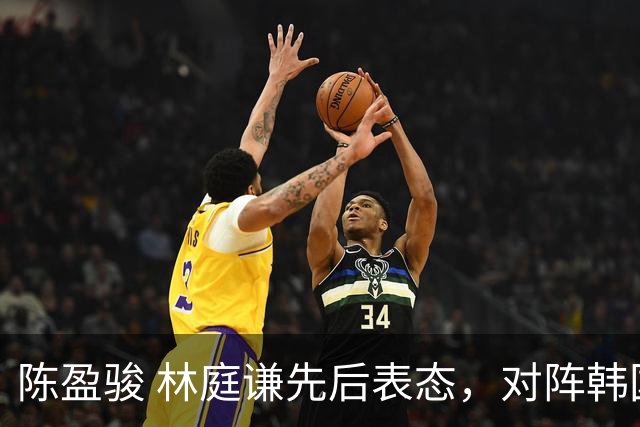 陈盈骏 林庭谦先后表态，对阵韩国全力争胜 中国男篮两队携手出线？