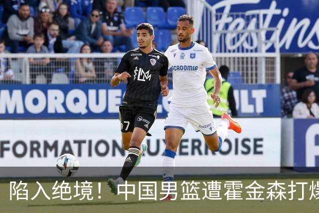 陷入绝境！中国男篮遭霍金森打爆 末轮不胜将无缘世界杯