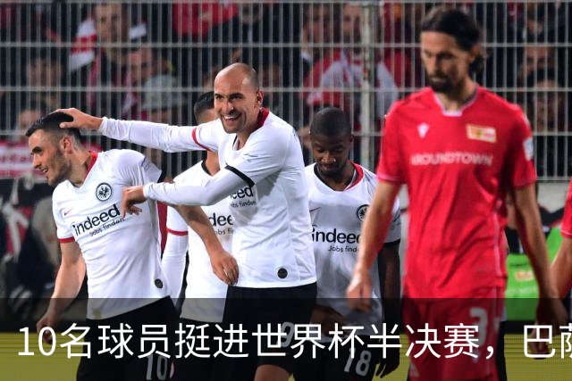 10名球员挺进世界杯半决赛，巴萨成最大赢家，曼城初始19人参赛阵容，最后只余下6人