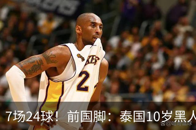 7场24球！前国脚：泰国10岁黑人可能年龄造假，姚明10岁啥身形？