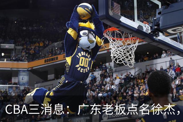 CBA三消息：广东老板点名徐杰，郭艾伦面临选择，上海队有情有义